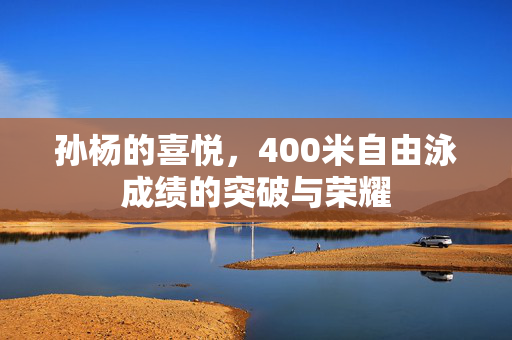 孙杨的喜悦，400米自由泳成绩的突破与荣耀