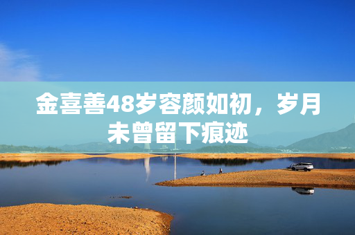 金喜善48岁容颜如初，岁月未曾留下痕迹