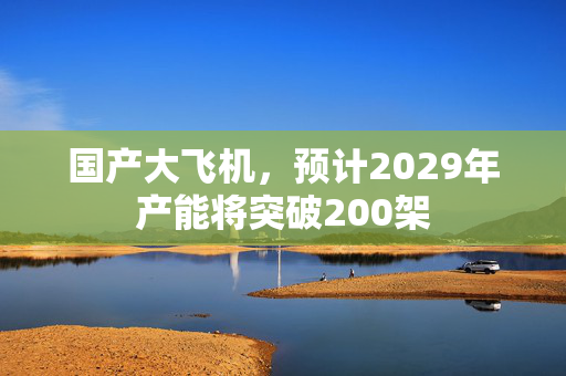 国产大飞机，预计2029年产能将突破200架
