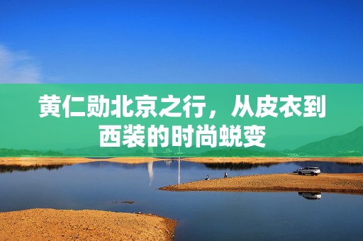 黄仁勋北京之行，从皮衣到西装的时尚蜕变