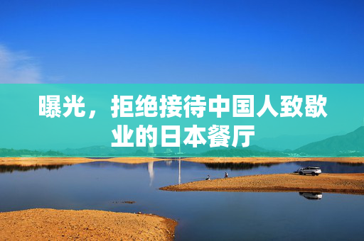曝光，拒绝接待中国人致歇业的日本餐厅