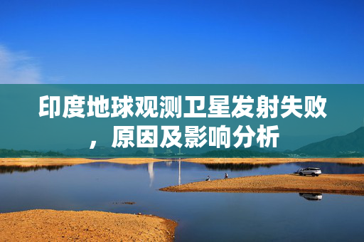 印度地球观测卫星发射失败，原因及影响分析