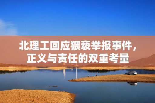 北理工回应猥亵举报事件，正义与责任的双重考量