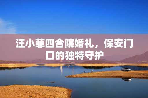 汪小菲四合院婚礼，保安门口的独特守护