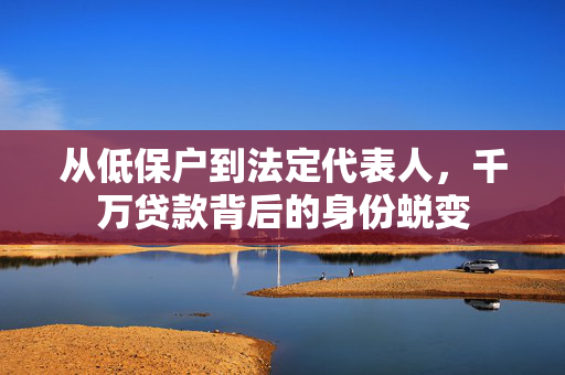 从低保户到法定代表人，千万贷款背后的身份蜕变