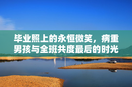 毕业照上的永恒微笑，病重男孩与全班共度最后的时光