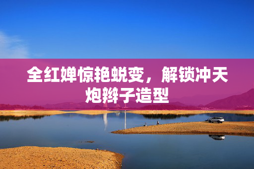全红婵惊艳蜕变，解锁冲天炮辫子造型