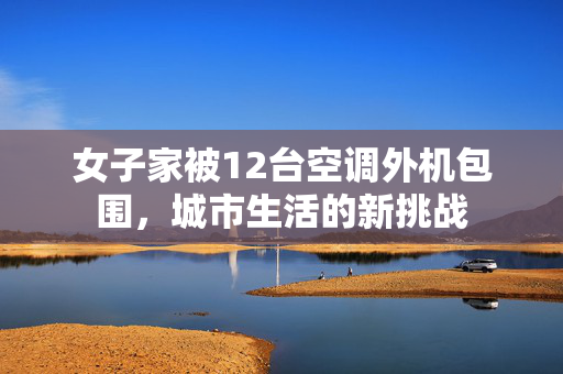 女子家被12台空调外机包围，城市生活的新挑战