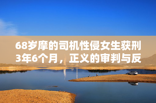 68岁摩的司机性侵女生获刑3年6个月，正义的审判与反思