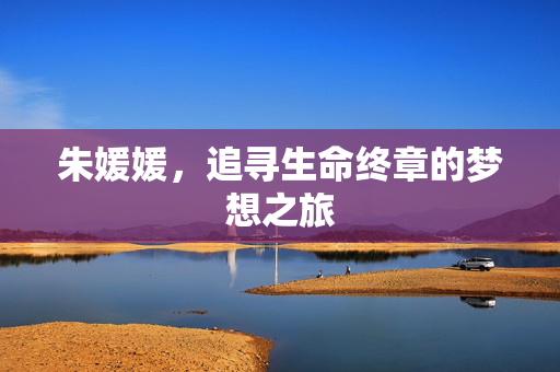 朱媛媛，追寻生命终章的梦想之旅