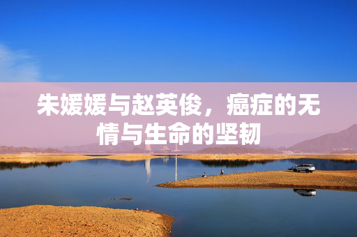 朱媛媛与赵英俊，癌症的无情与生命的坚韧