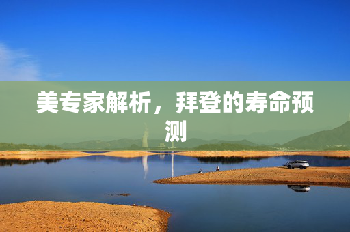 美专家解析，拜登的寿命预测
