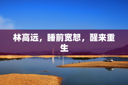 林高远，睡前宽恕，醒来重生