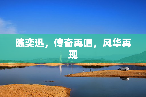 陈奕迅，传奇再唱，风华再现