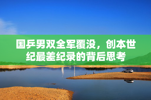 国乒男双全军覆没，创本世纪最差纪录的背后思考
