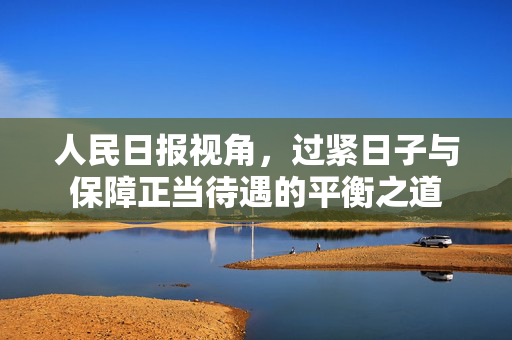 人民日报视角，过紧日子与保障正当待遇的平衡之道