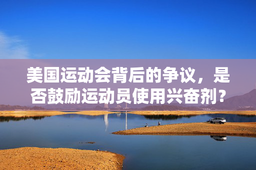 美国运动会背后的争议，是否鼓励运动员使用兴奋剂？