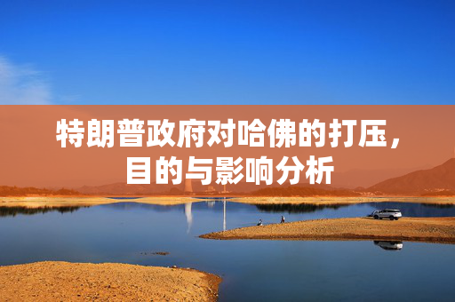 特朗普政府对哈佛的打压，目的与影响分析