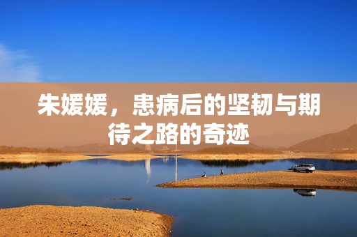 朱媛媛，患病后的坚韧与期待之路的奇迹