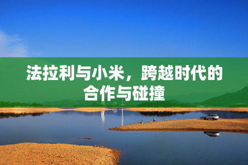法拉利与小米，跨越时代的合作与碰撞