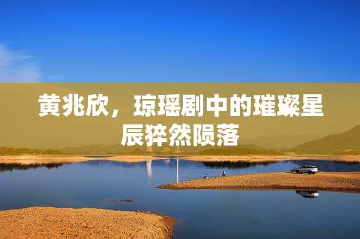 黄兆欣，琼瑶剧中的璀璨星辰猝然陨落