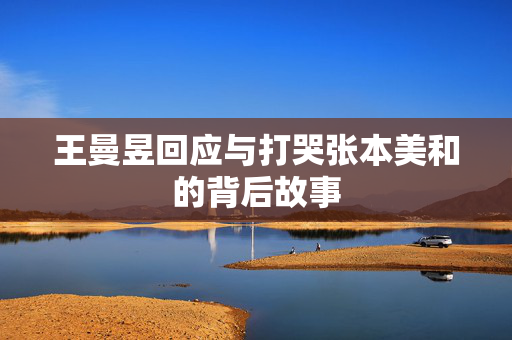 王曼昱回应与打哭张本美和的背后故事