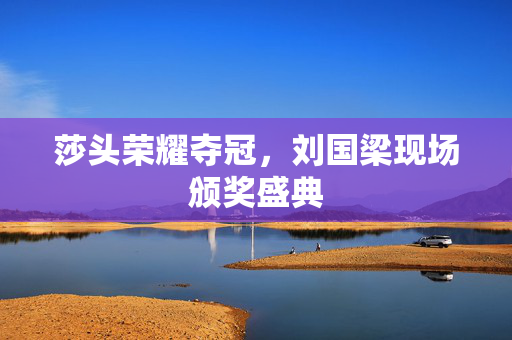 莎头荣耀夺冠，刘国梁现场颁奖盛典