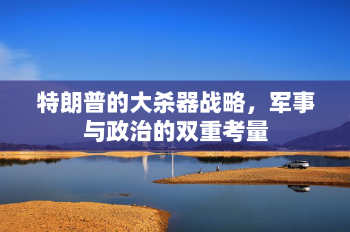 特朗普的大杀器战略，军事与政治的双重考量