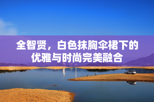 全智贤，白色抹胸伞裙下的优雅与时尚完美融合