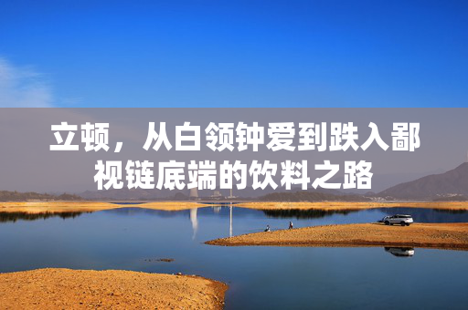 立顿，从白领钟爱到跌入鄙视链底端的饮料之路