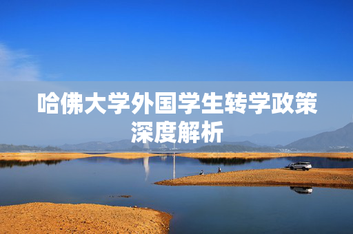 哈佛大学外国学生转学政策深度解析