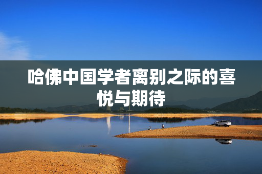 哈佛中国学者离别之际的喜悦与期待