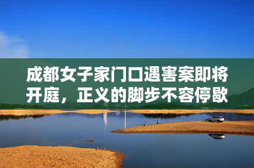 成都女子家门口遇害案即将开庭，正义的脚步不容停歇