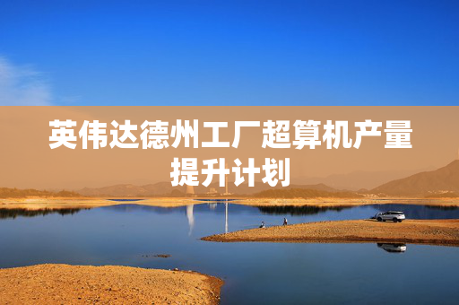英伟达德州工厂超算机产量提升计划