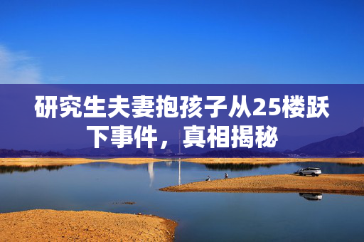 研究生夫妻抱孩子从25楼跃下事件，真相揭秘