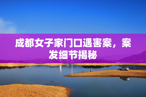 成都女子家门口遇害案，案发细节揭秘