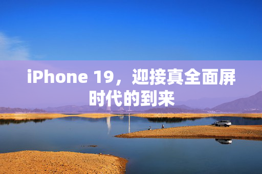 iPhone 19，迎接真全面屏时代的到来