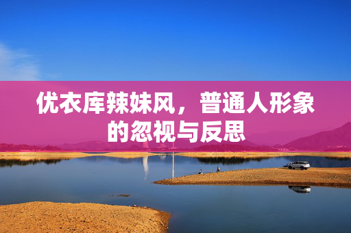优衣库辣妹风，普通人形象的忽视与反思
