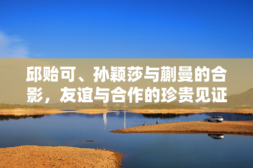 邱贻可、孙颖莎与蒯曼的合影，友谊与合作的珍贵见证