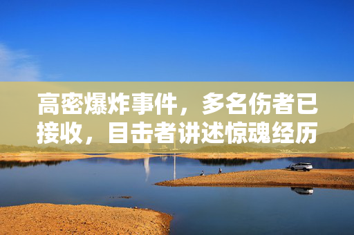 高密爆炸事件，多名伤者已接收，目击者讲述惊魂经历