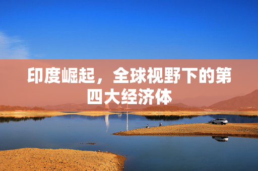 印度崛起，全球视野下的第四大经济体