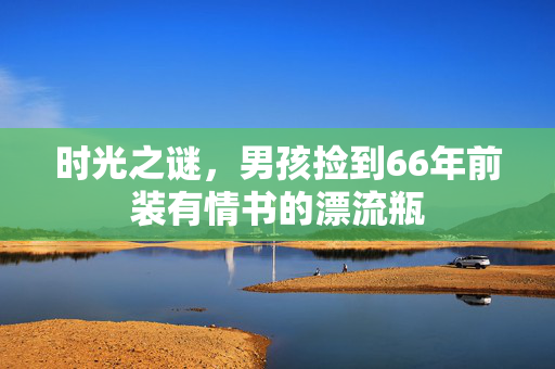 时光之谜，男孩捡到66年前装有情书的漂流瓶