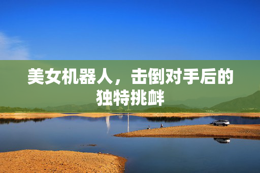 美女机器人，击倒对手后的独特挑衅