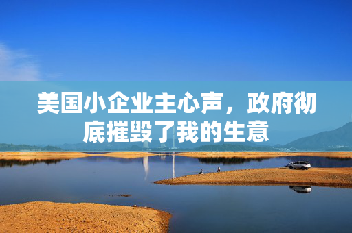 美国小企业主心声，政府彻底摧毁了我的生意
