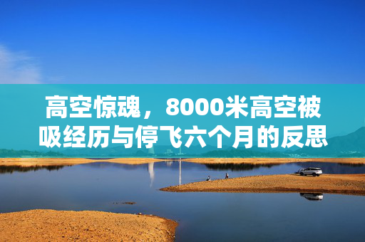 高空惊魂，8000米高空被吸经历与停飞六个月的反思