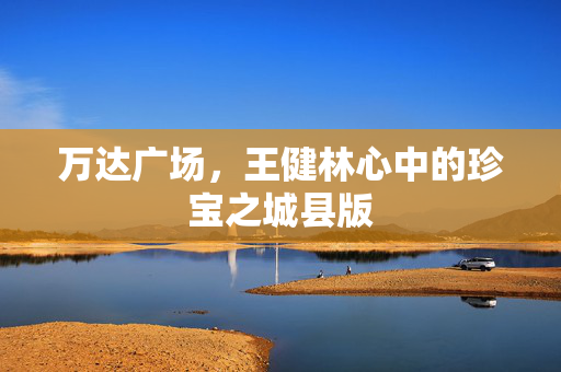 万达广场，王健林心中的珍宝之城县版