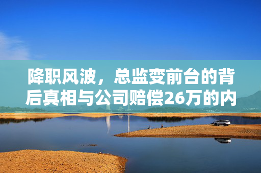 降职风波，总监变前台的背后真相与公司赔偿26万的内幕