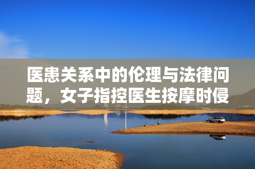 医患关系中的伦理与法律问题，女子指控医生按摩时侵犯其身体事件解析