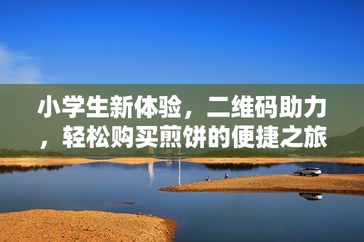 小学生新体验，二维码助力，轻松购买煎饼的便捷之旅