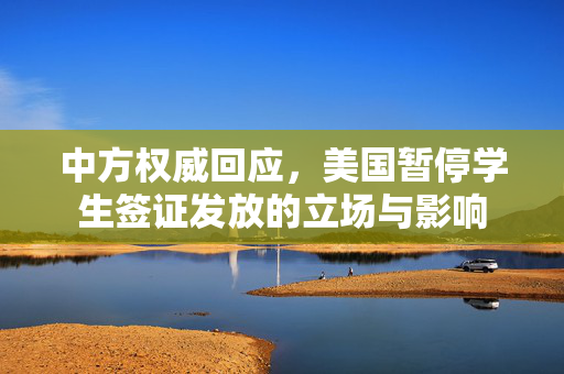 中方权威回应，美国暂停学生签证发放的立场与影响
